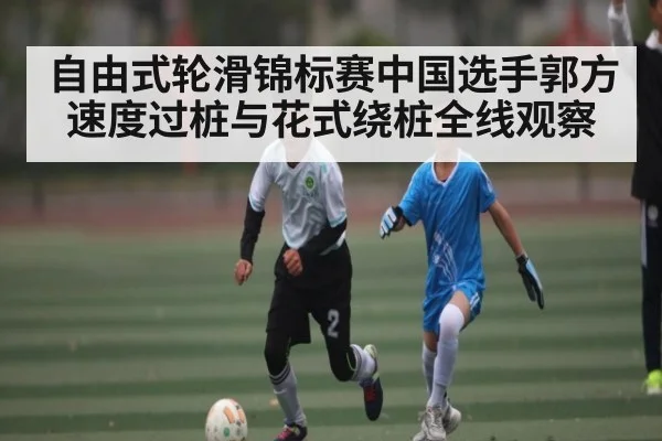 自由式轮滑锦标赛中国选手郭方速度过桩与花式绕桩全线观察